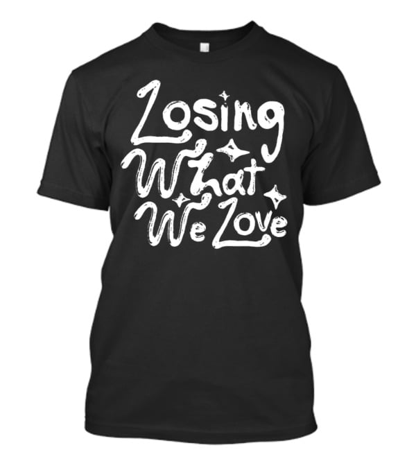 Losing What We Love T-Shirt