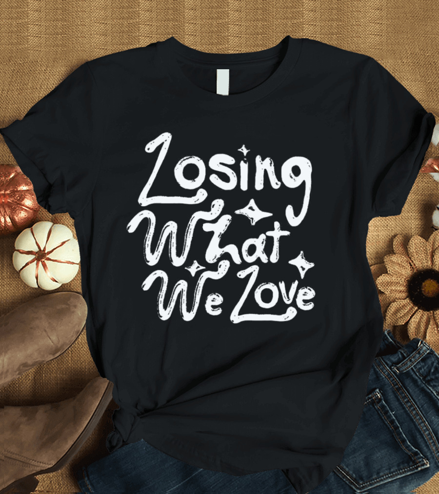 Losing What We Love T-Shirt