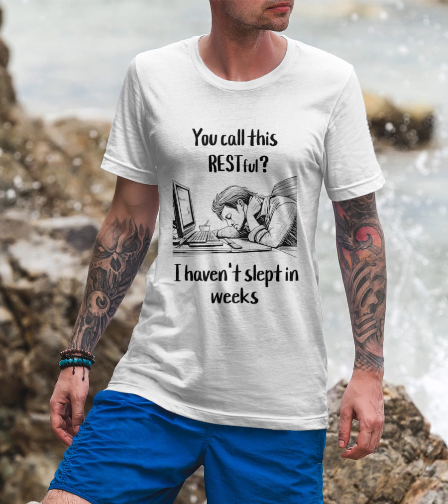 You Call This Restful I Haven't Slept In Weeks Exhausted Person At Desk T-Shirt