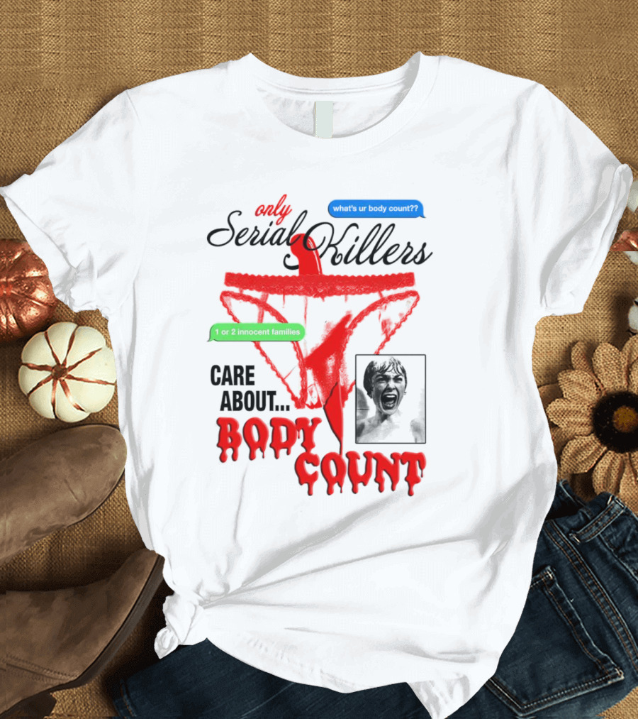 Only Serial Killers Care About Body Count What's Ur Body Count 1 Or 2 Innocent Families T-Shirt