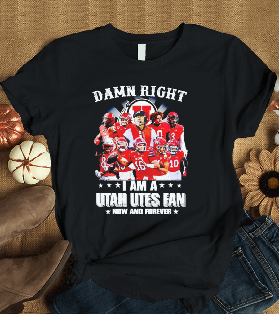 Damn Right I Am A Utah Utes Fan Now And Forever T-Shirt