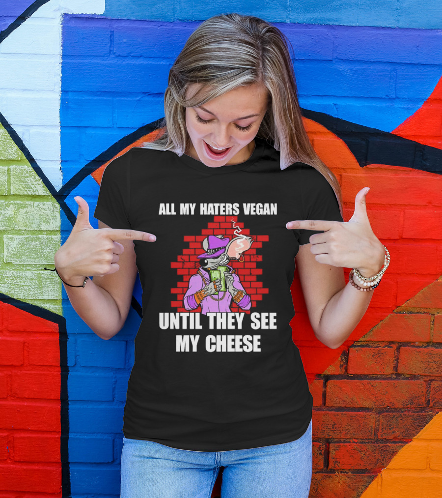 All My Haters Vegan Until They See My Cheese Smoking Rat With Money Bricks T-Shirt