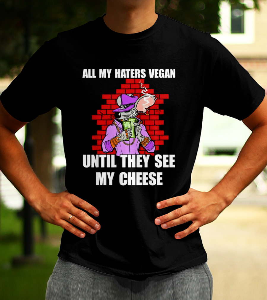 All My Haters Vegan Until They See My Cheese Smoking Rat With Money Bricks T-Shirt