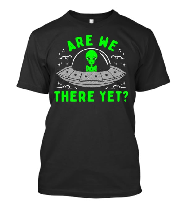 Are We There Yet Alien UFO Spaceship T-Shirt