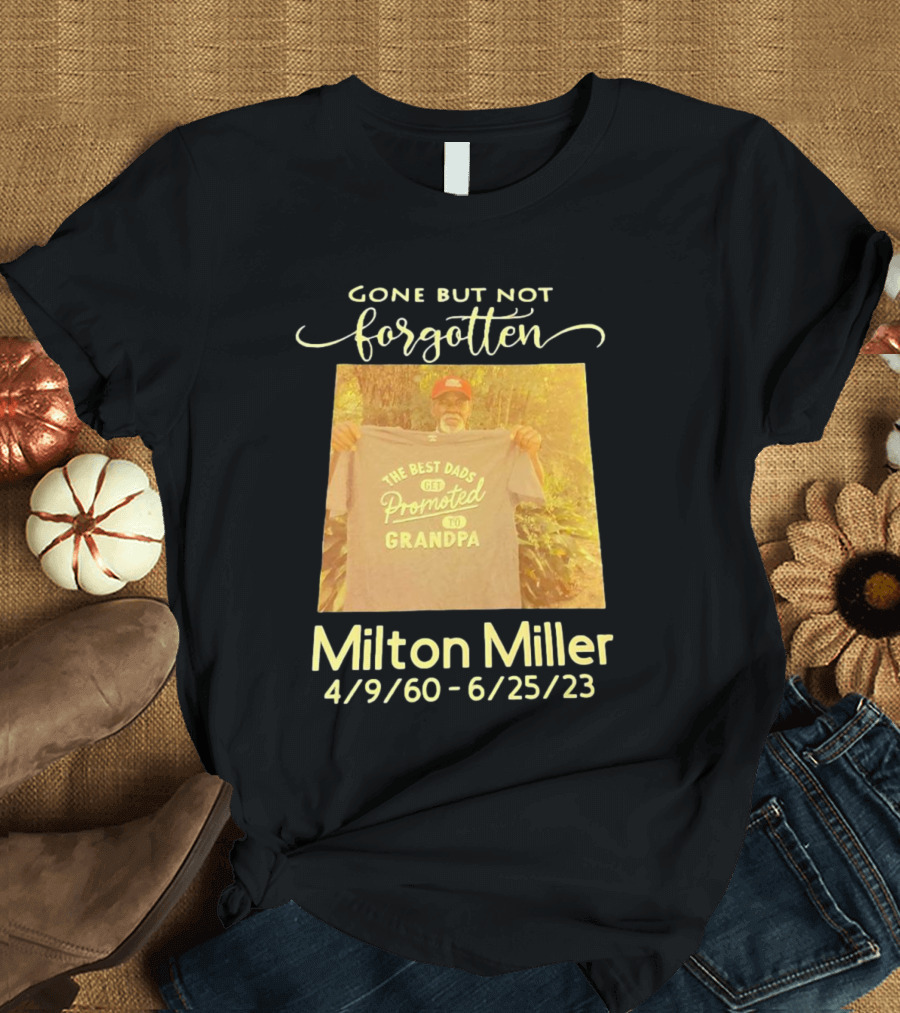 Gone But Not Forgotten Milton Miller The Best Dads Get Promoted To Grandpa 4/9/60 - 6/25/23 T-Shirt