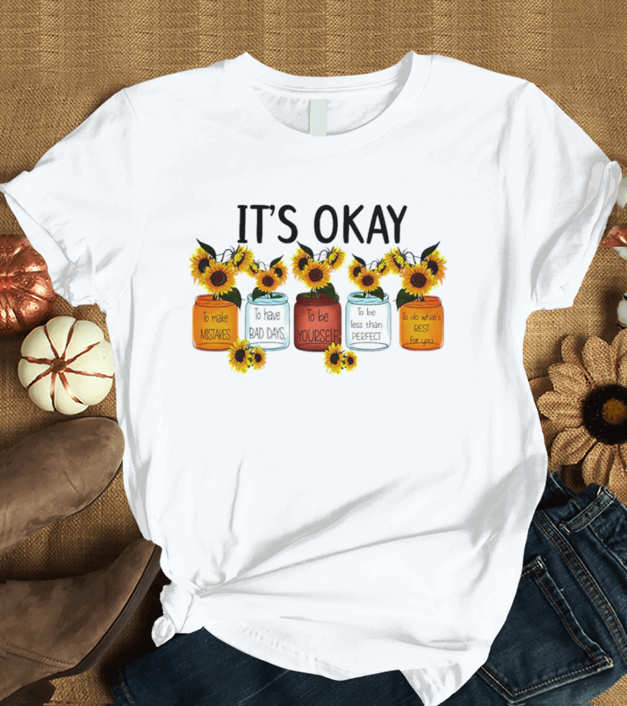 IT'S OKAY Sunflower Mental Health To Make Mistakes To Have Bad Days To Be Yourself To Do What's Best For You T-Shirt