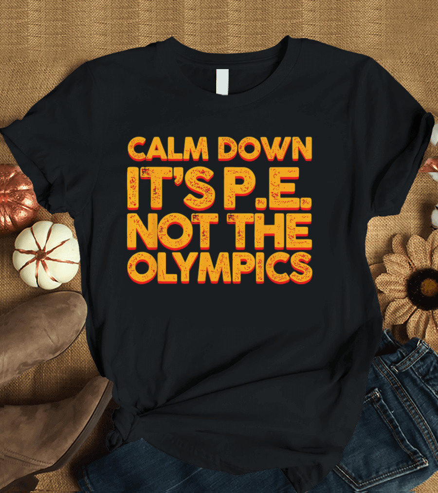 Calm Down It's P.E. Not The Olympics Text With Bold Distressed Font T-Shirt