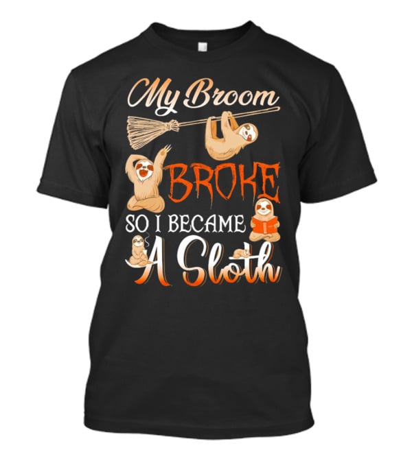 My Broom Broke So I Became A Sloth T-Shirt