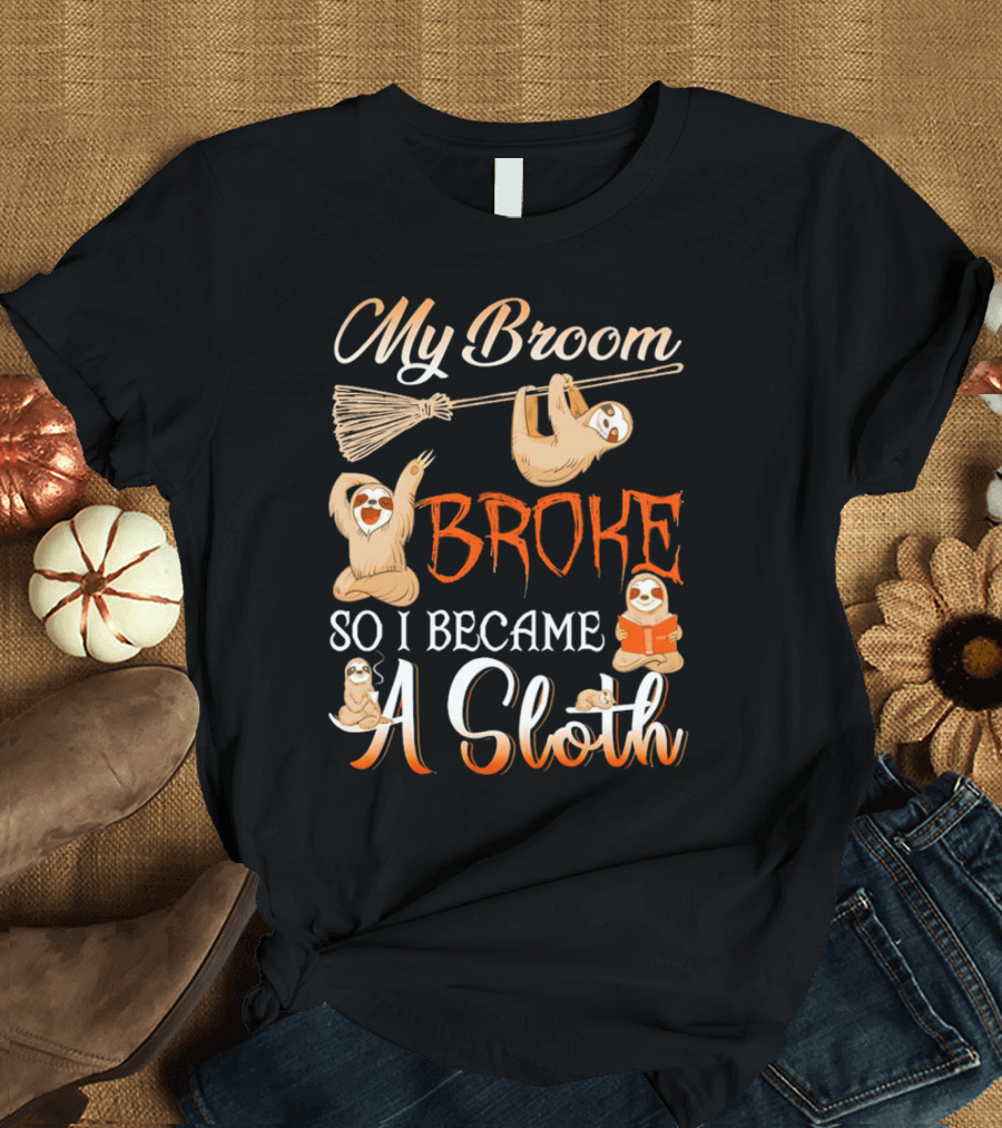 My Broom Broke So I Became A Sloth T-Shirt