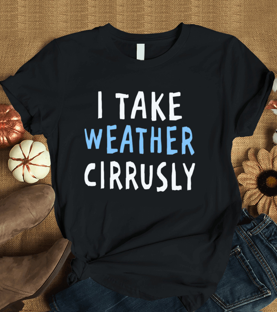 I Take Weather Cirrusly Cloud Humor T-Shirt