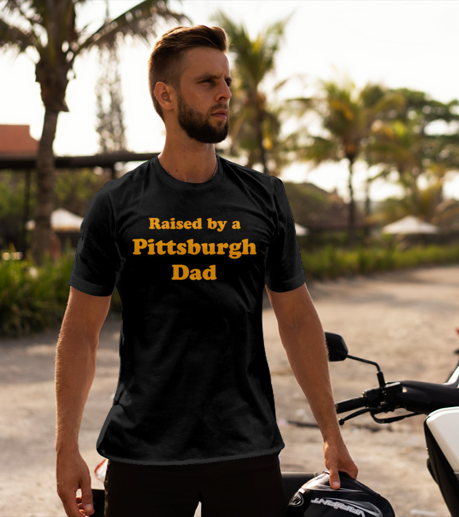 Raised By A Pittsburgh Dad T-Shirt