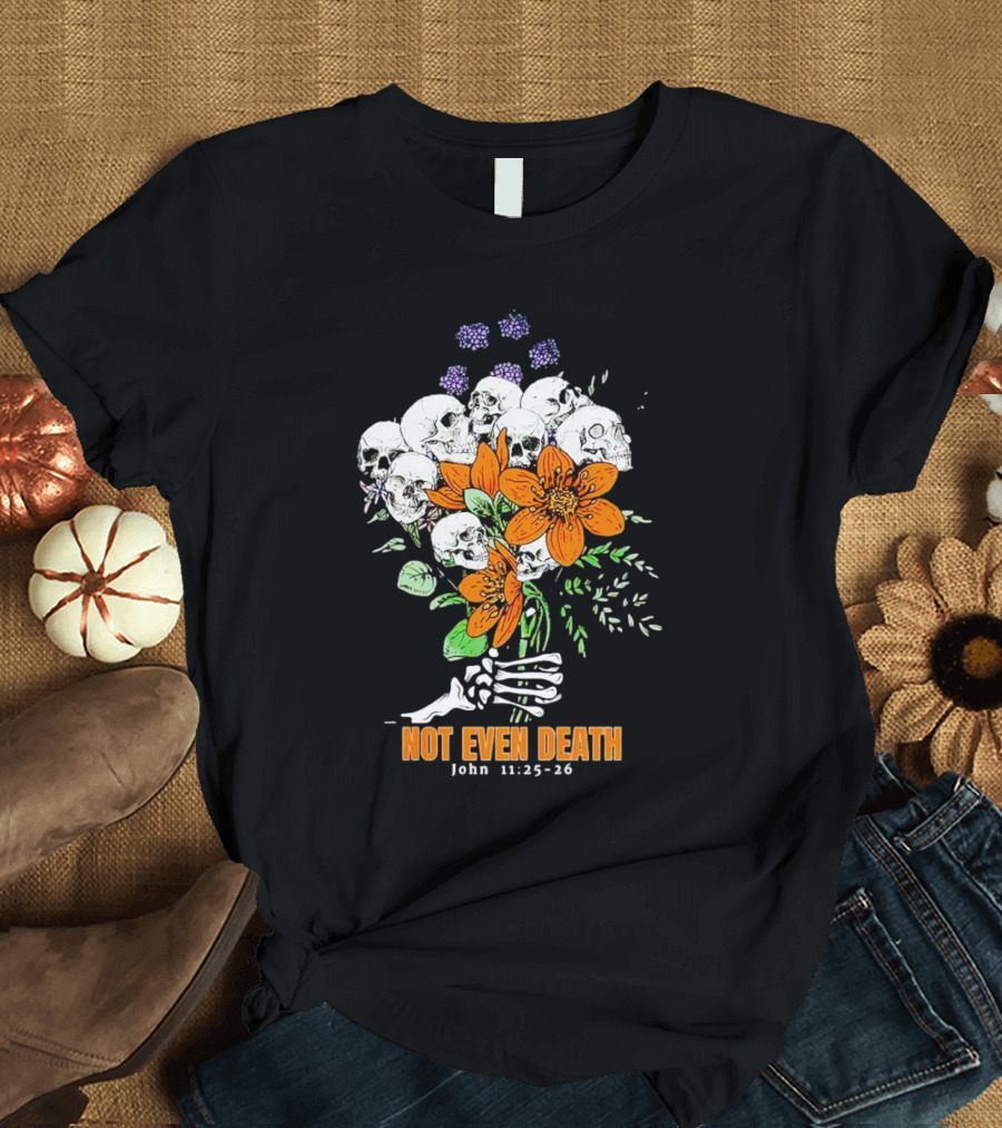 Not Even Death Skulls Flowers John 11:25-26 T-Shirt