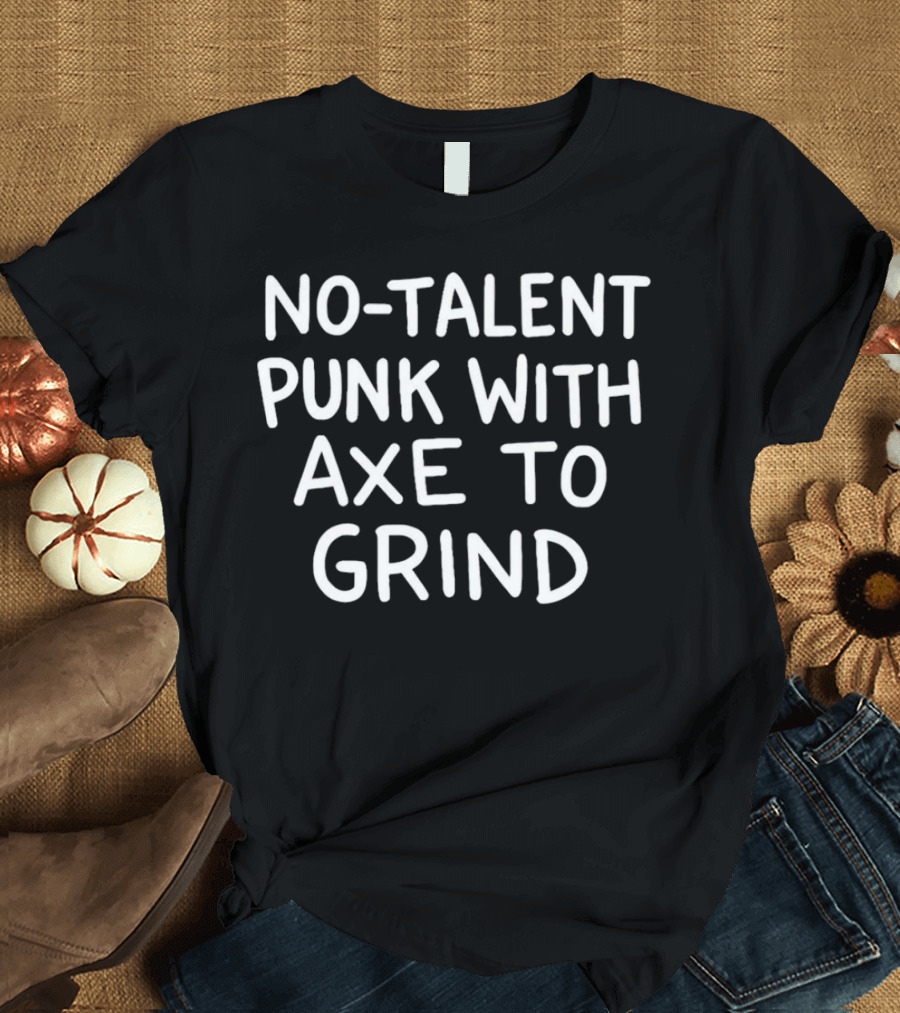 No Talent Punk With Axe To Grind T-Shirt