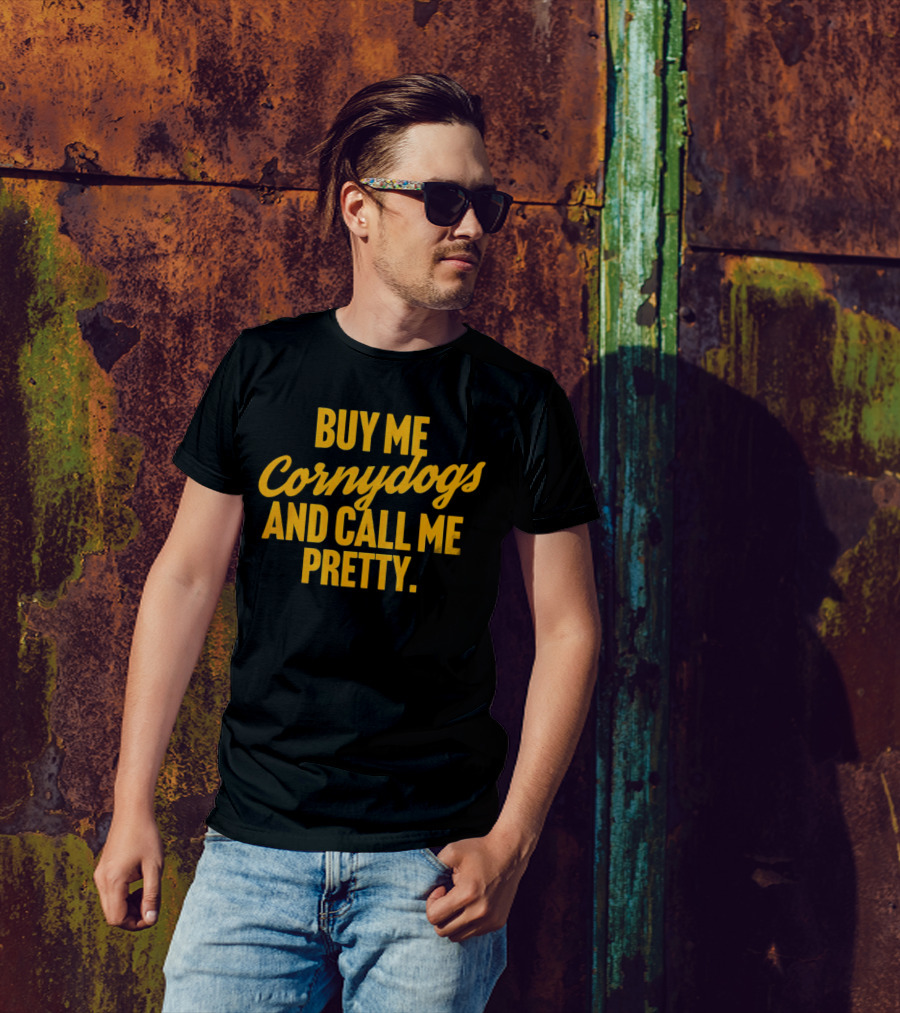 Buy Me Cornydogs And Call Me Pretty T-Shirt