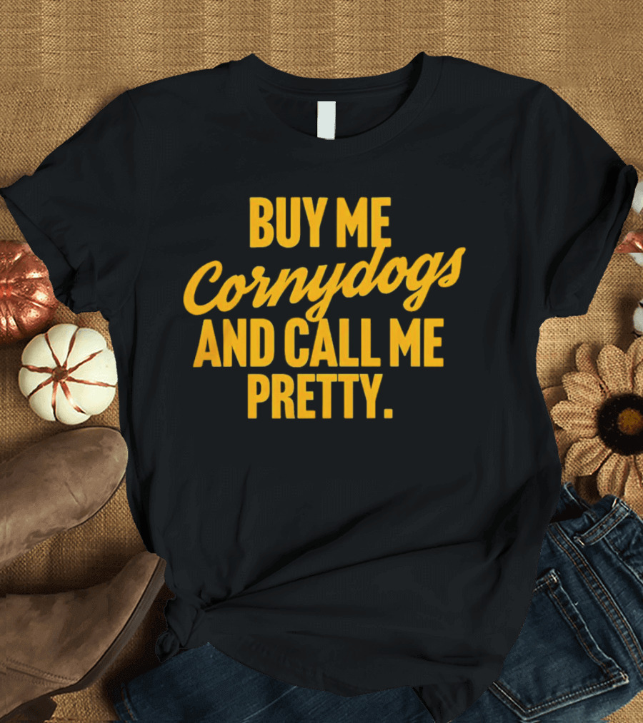 Buy Me Cornydogs And Call Me Pretty T-Shirt