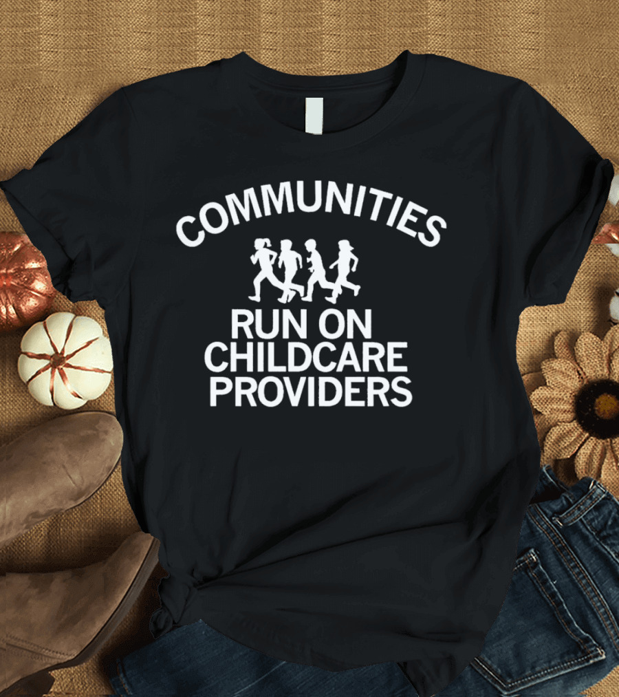 COMMUNITIES RUN ON CHILDCARE PROVIDERS T-Shirt
