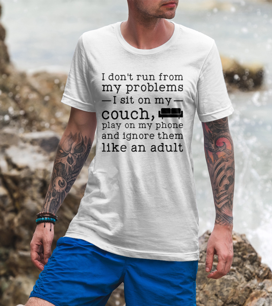 I Don’t Run From My Problems I Sit On My Couch Play On My Phone And Ignore Them Like An Adult T-Shirt