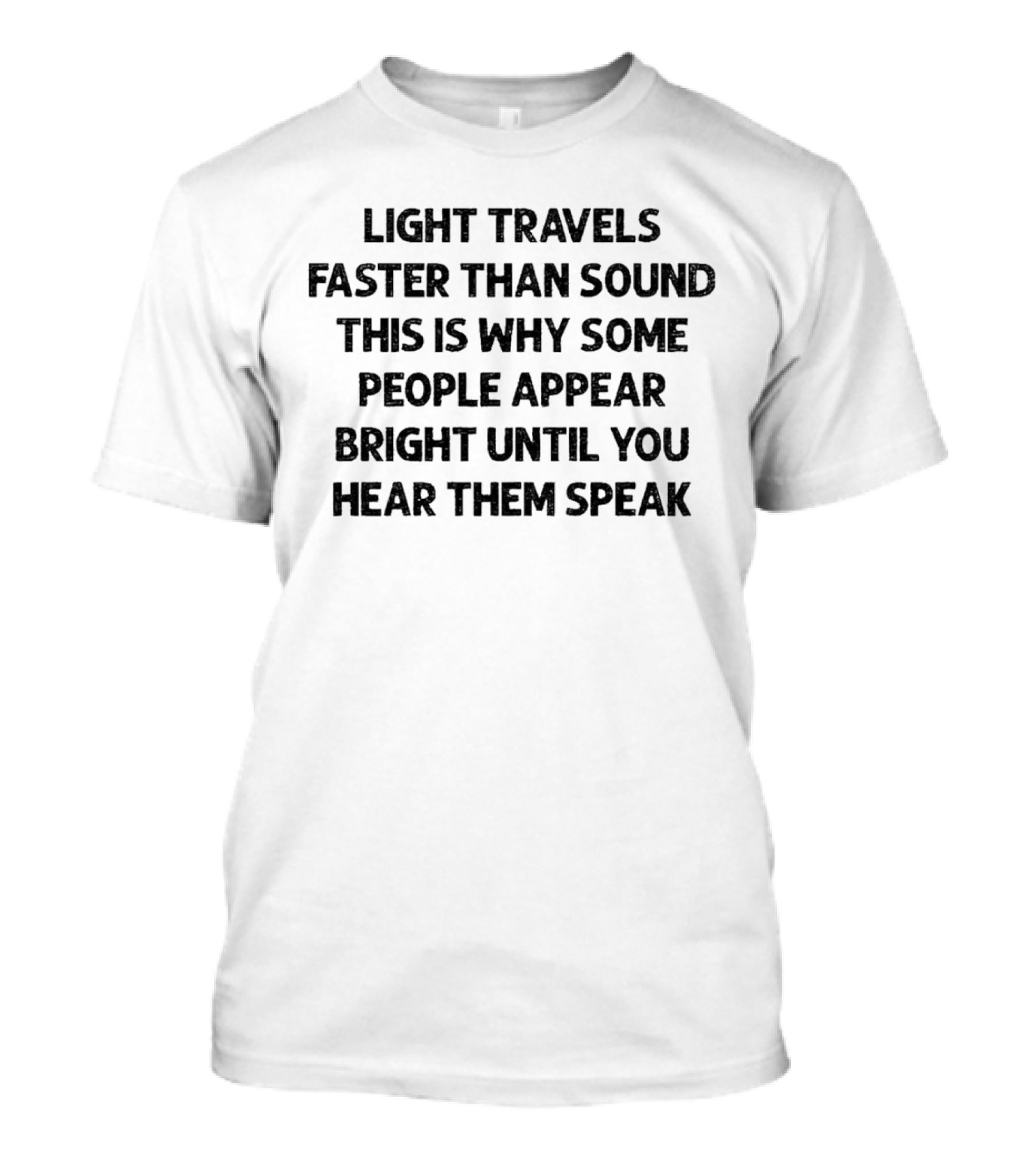 Light Travels Faster Than Sound Some People Appear Bright Until You Hear Them Speak T-Shirt