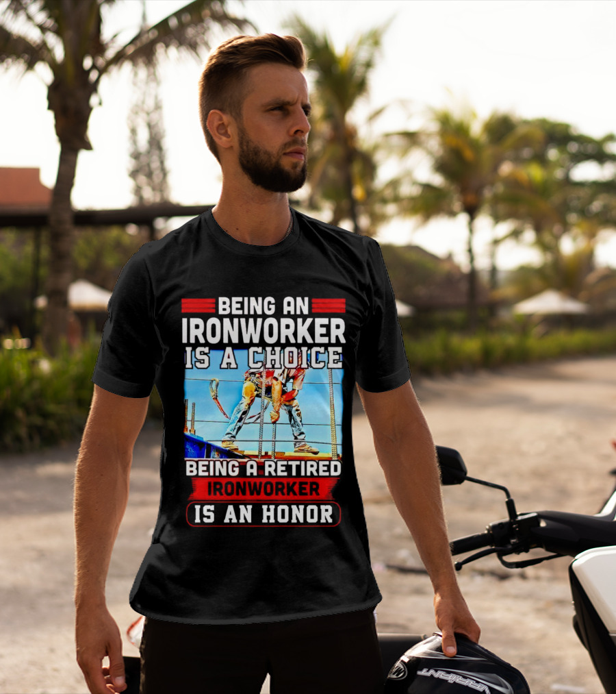 Being An Ironworker Is A Choice Being A Retired Ironworker Is An Honor T-Shirt