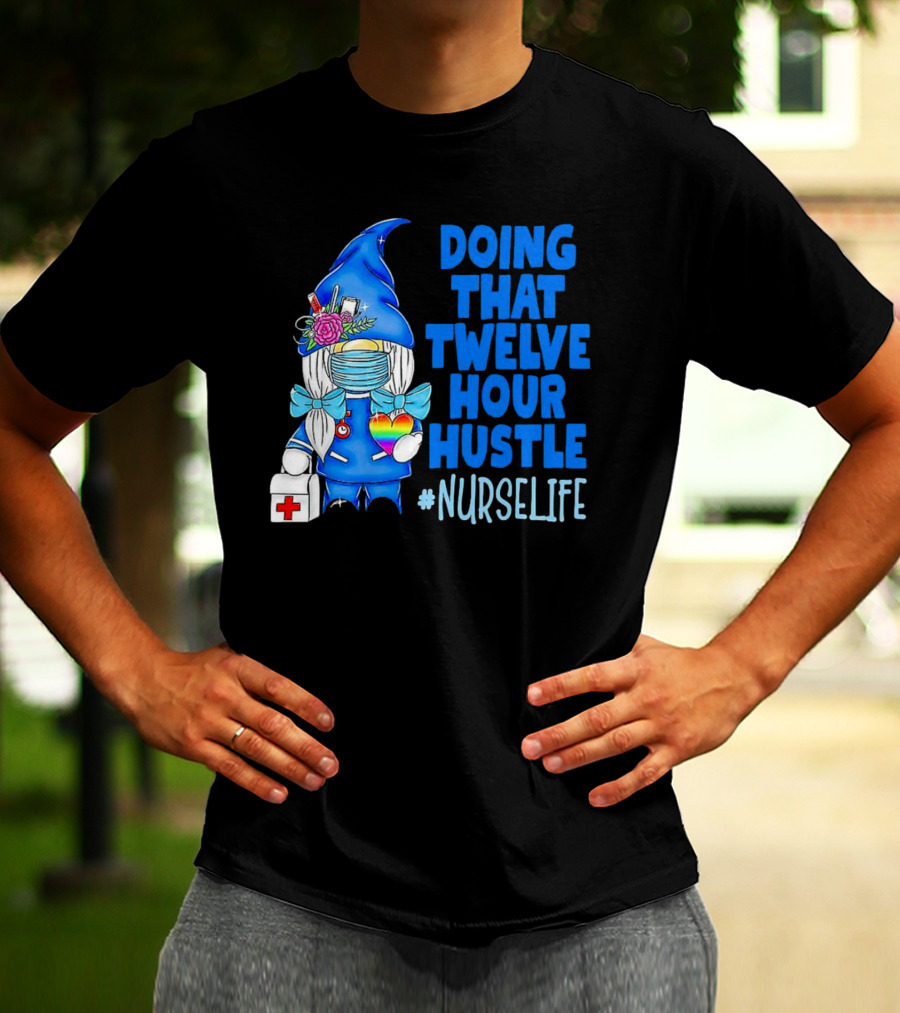 Doing That Twelve Hour Hustle Nurse Life Gnome With Mask And Medical Supplies T-Shirt