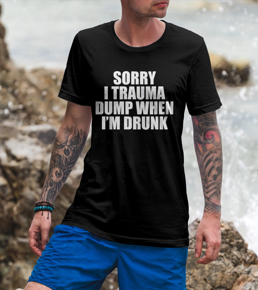 Sorry I Trauma Dump When I'm Drunk Shirt Fun Drinking T-Shirt