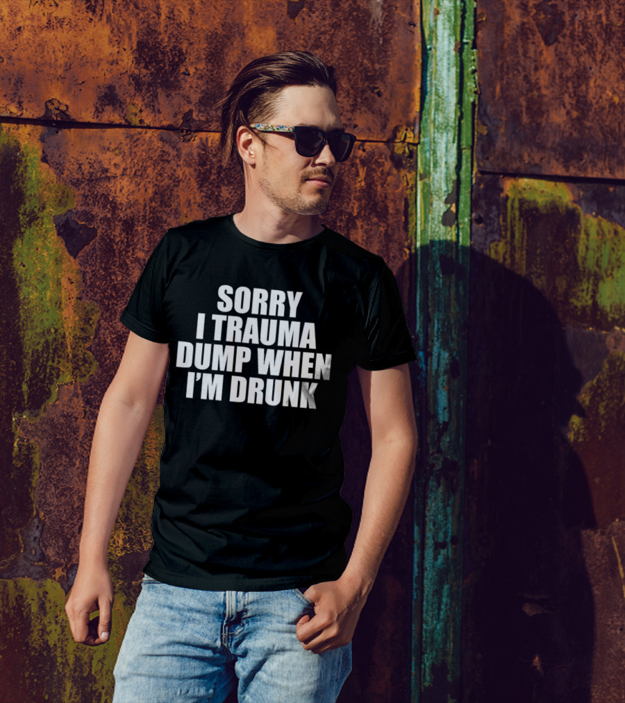 Sorry I Trauma Dump When I'm Drunk Shirt Fun Drinking T-Shirt