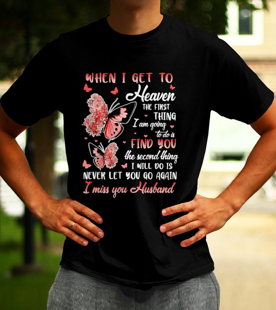 When I Get To Heaven The First Thing I Am Going To Do Is Find You I Miss You Husband Butterfly T-Shirt