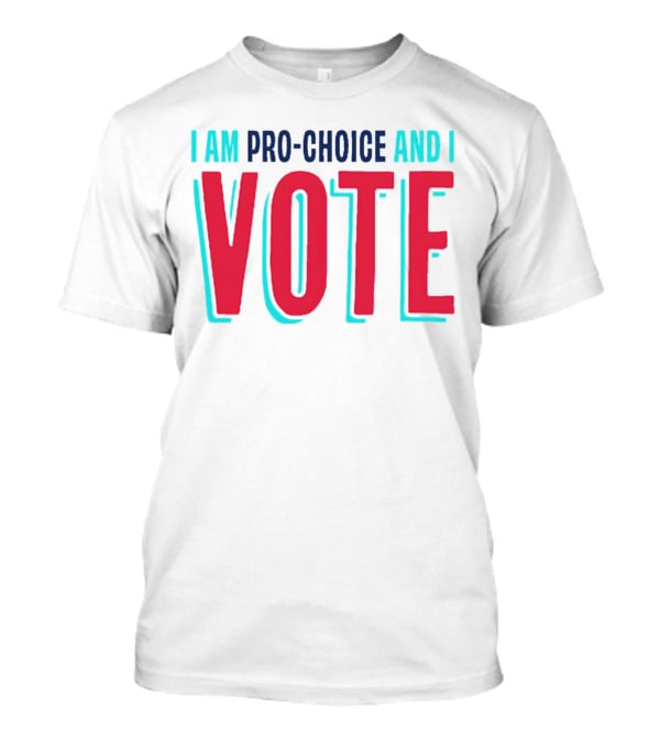 I Am Pro-Choice And I Vote T-Shirt