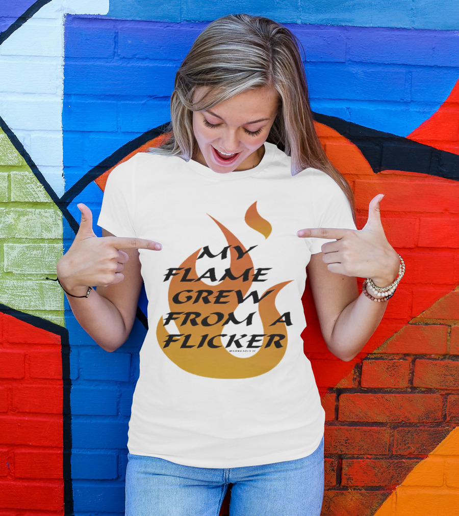 My Flame Grew From A Flicker Fire T-Shirt