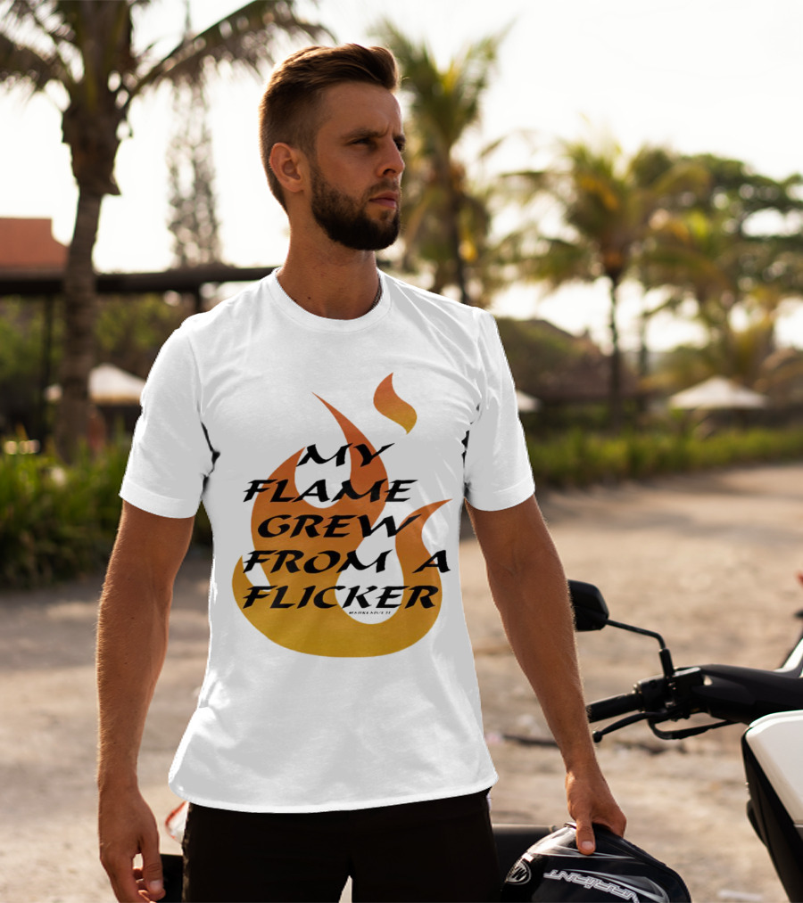 My Flame Grew From A Flicker Fire T-Shirt