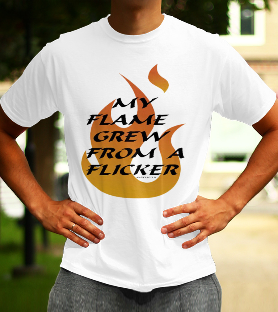 My Flame Grew From A Flicker Fire T-Shirt