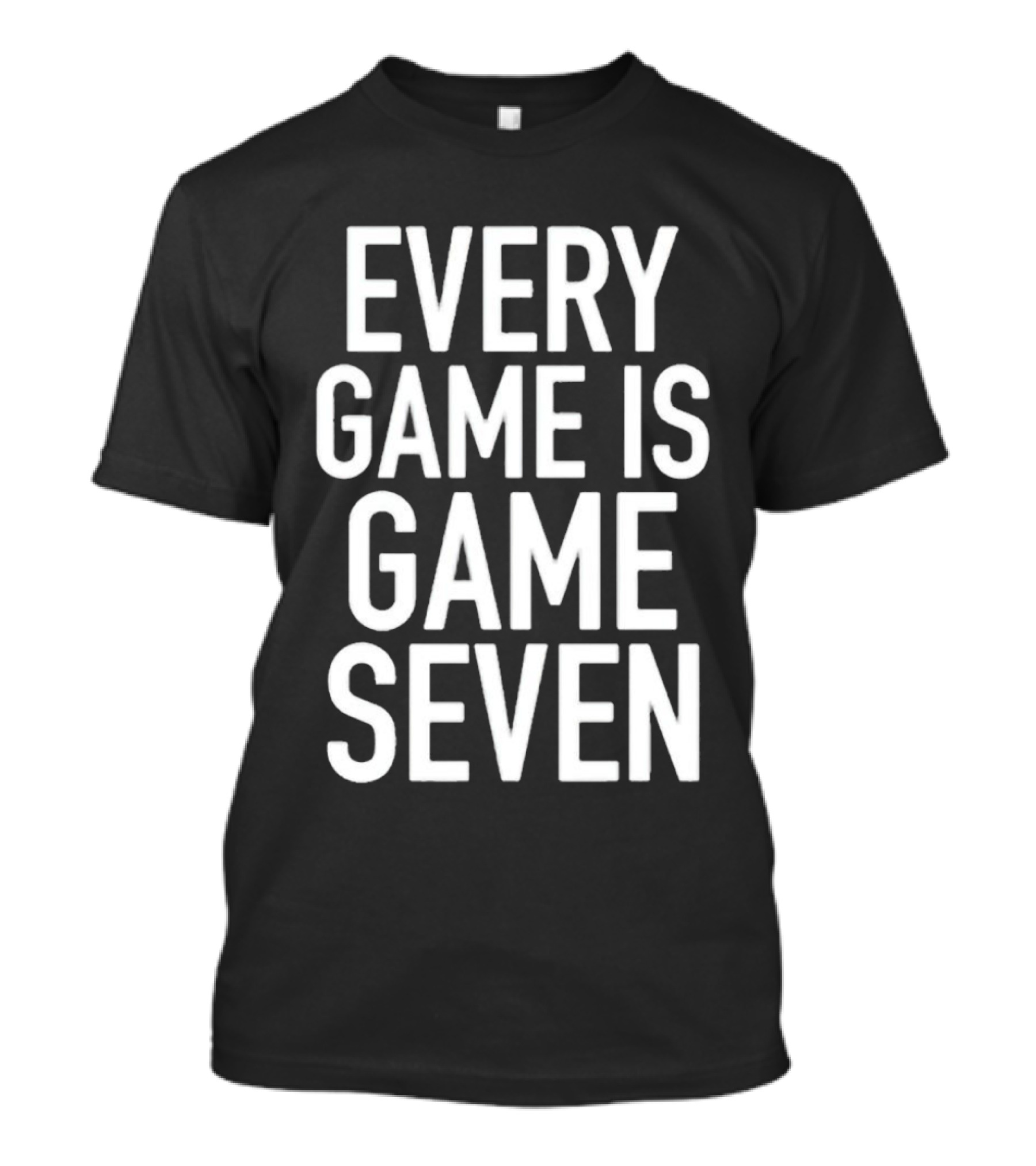 Every Game Is Game Seven Mindset For Competitive Edge In Sports T-Shirt
