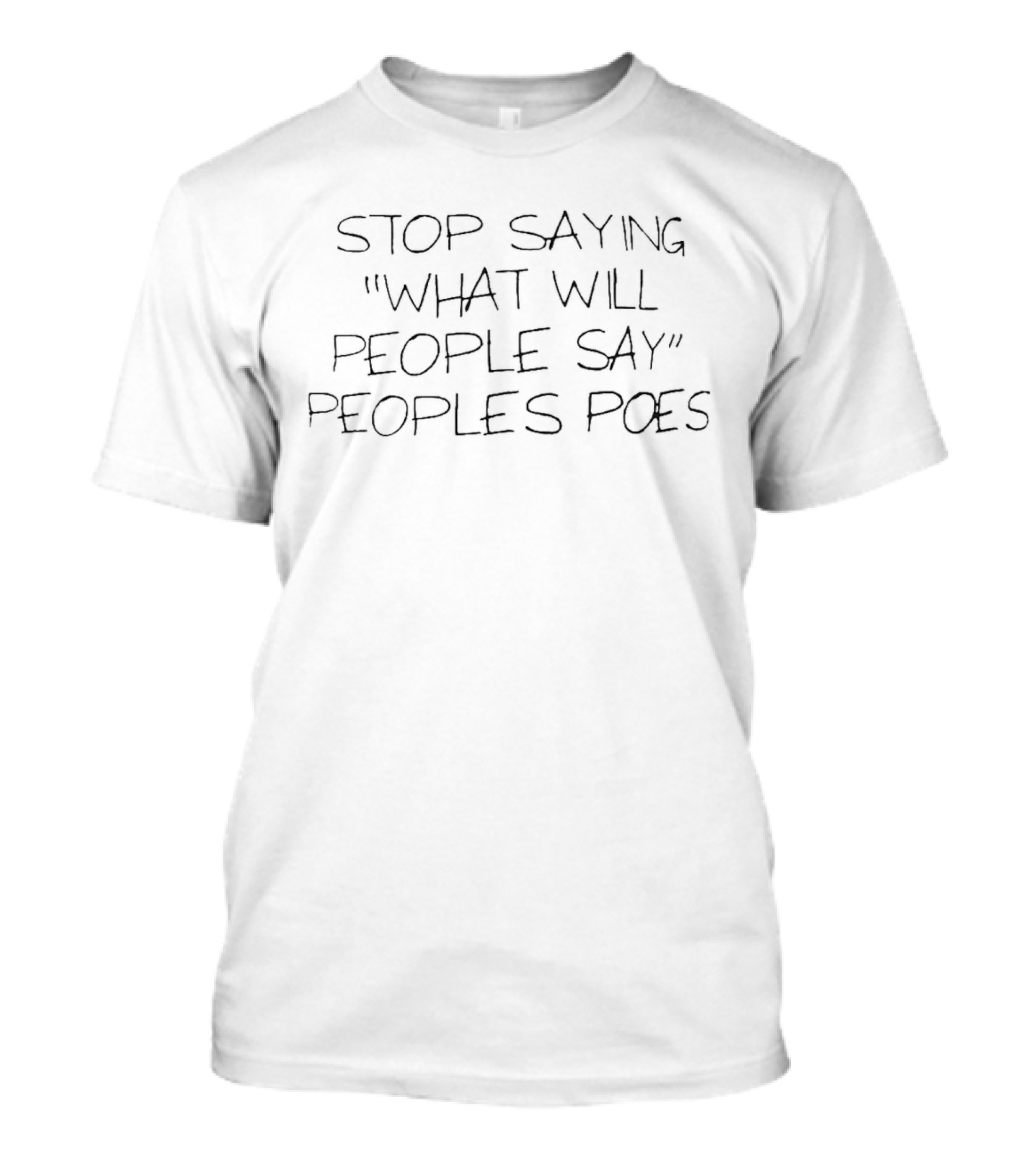 Stop Saying What Will People Say Peoples Poes T-Shirt