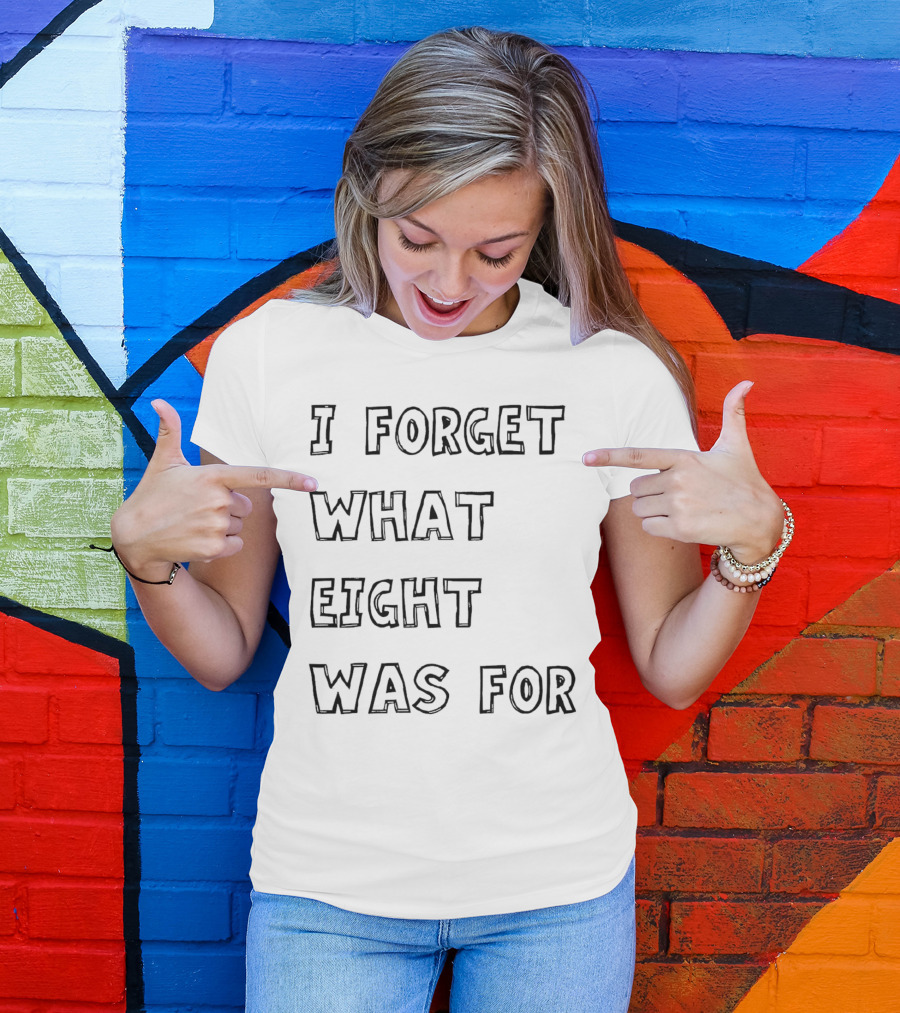 I Forget What Eight Was For T-Shirt