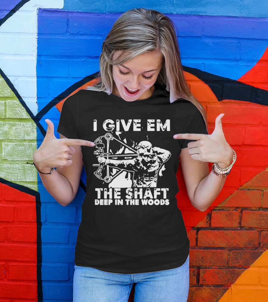 I Give Em The Shaft Deep In The Woods Archery Hunter T-Shirt