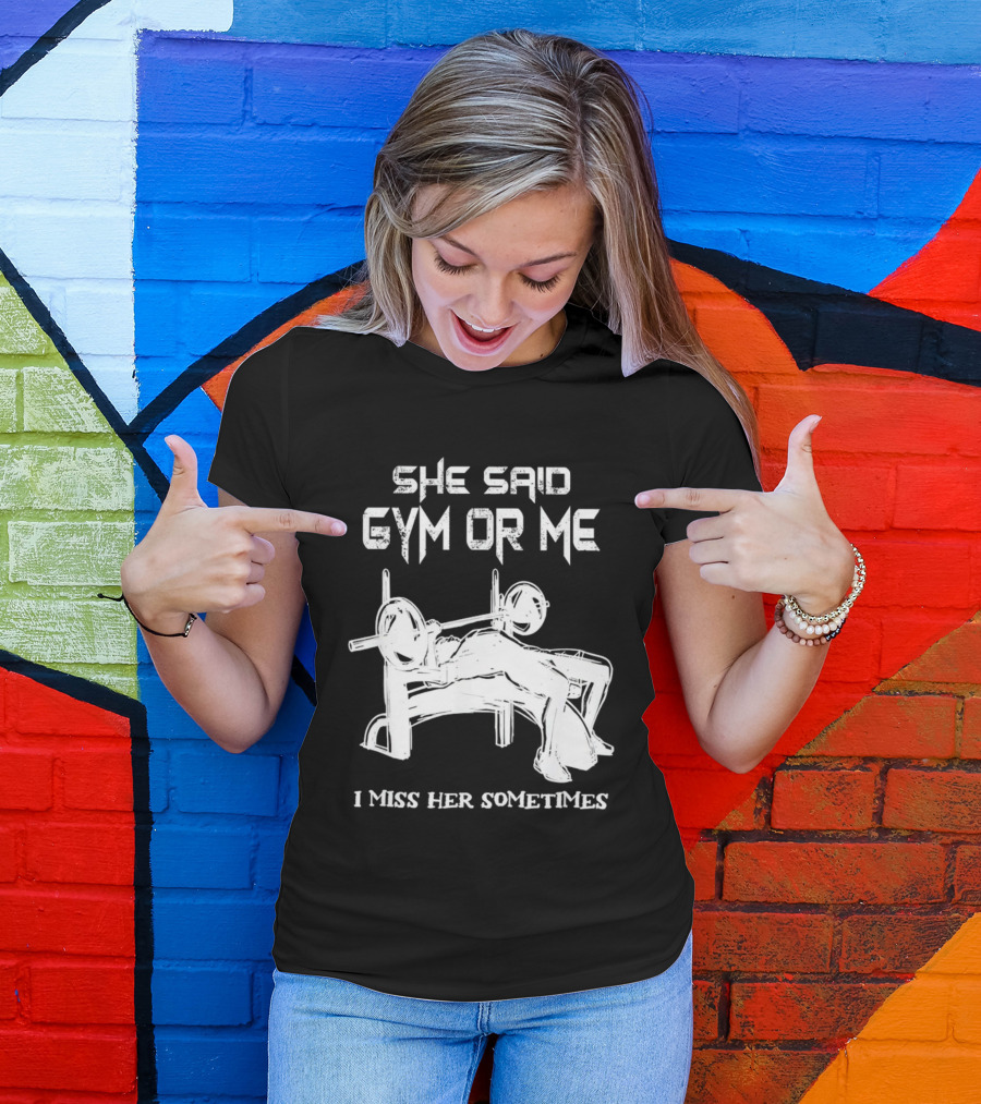 She Said Gym Or Me I Miss Her Sometimes Bench Press Bodybuilding Humor T-Shirt