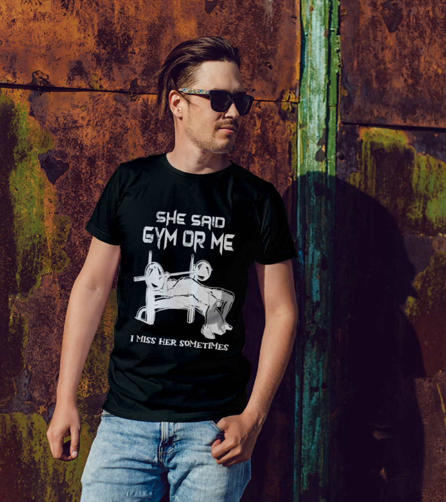 She Said Gym Or Me I Miss Her Sometimes Bench Press Bodybuilding Humor T-Shirt