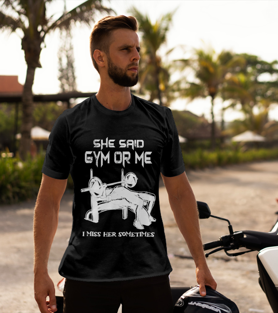She Said Gym Or Me I Miss Her Sometimes Bench Press Bodybuilding Humor T-Shirt