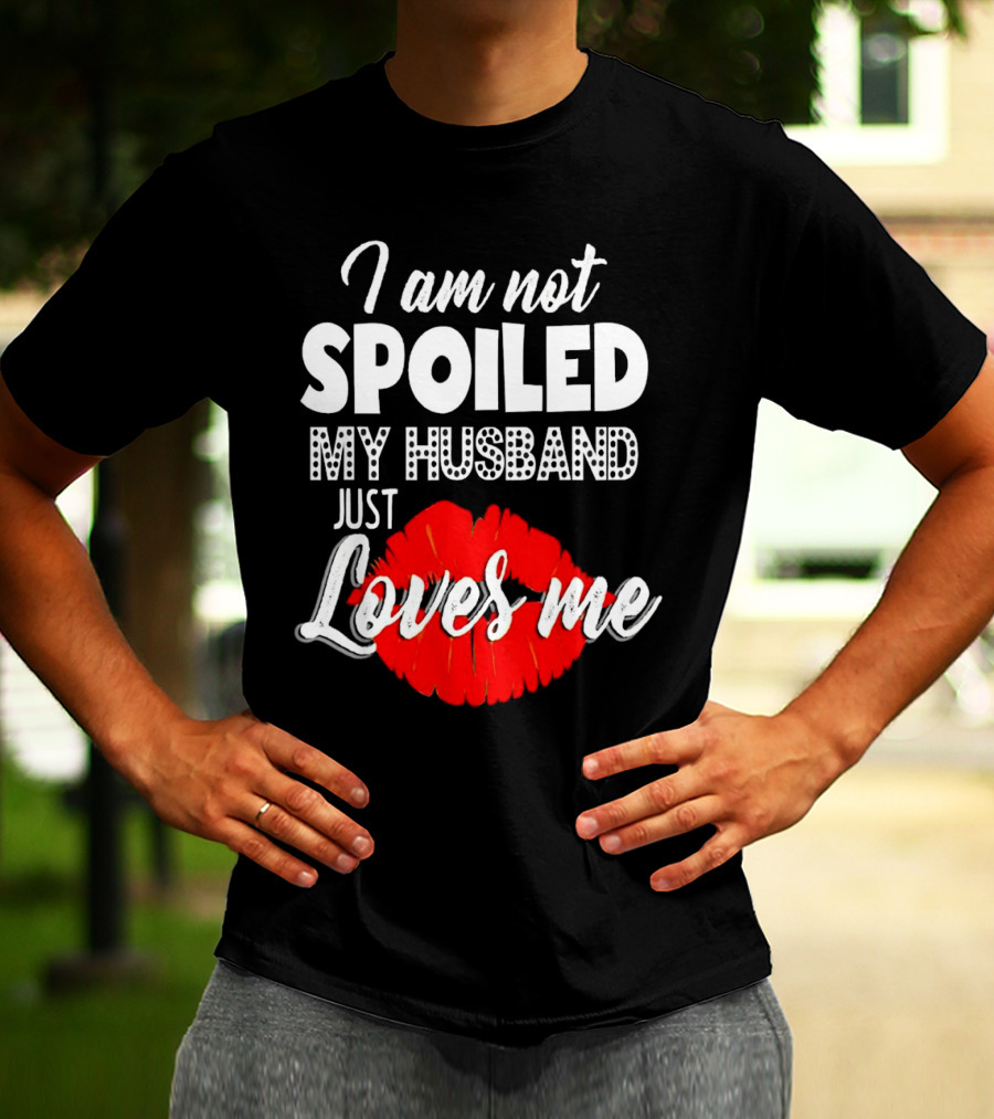 I Am Not Spoiled My Husband Just Loves Me With Red Lips T-Shirt