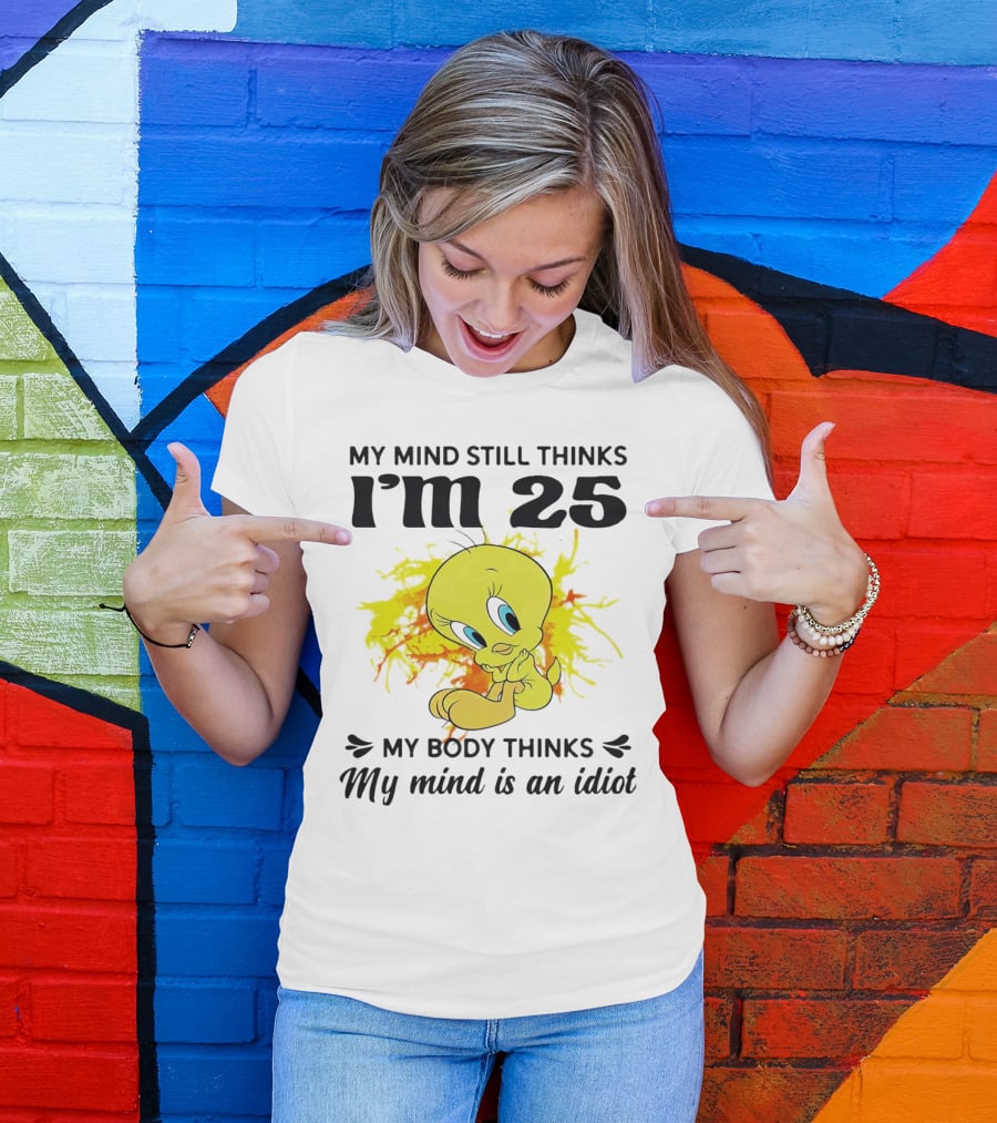 Tweety Bird My Mind Still Thinks I’m 25 My Body Thinks My Mind Is An Idiot T-Shirt