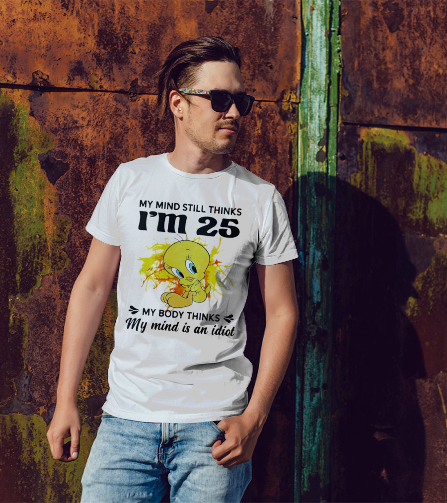 Tweety Bird My Mind Still Thinks I’m 25 My Body Thinks My Mind Is An Idiot T-Shirt