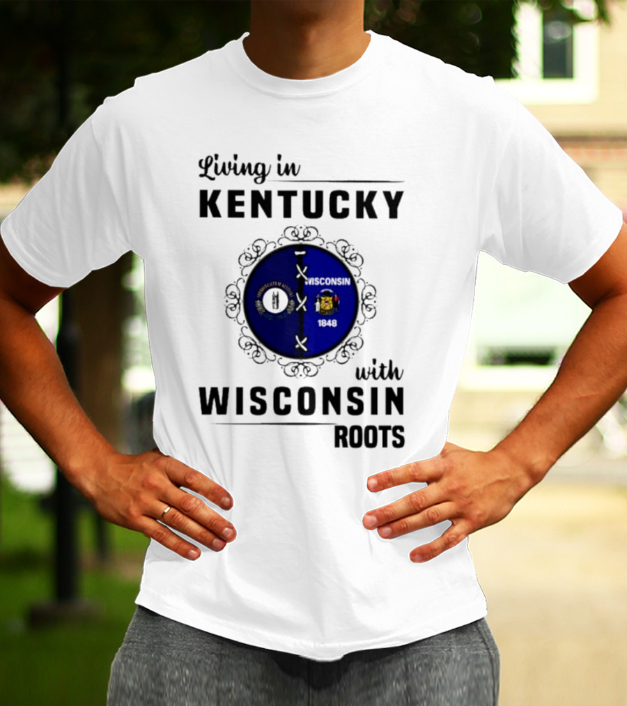 Living In Kentucky With Wisconsin Roots State Flags Emblem T-Shirt