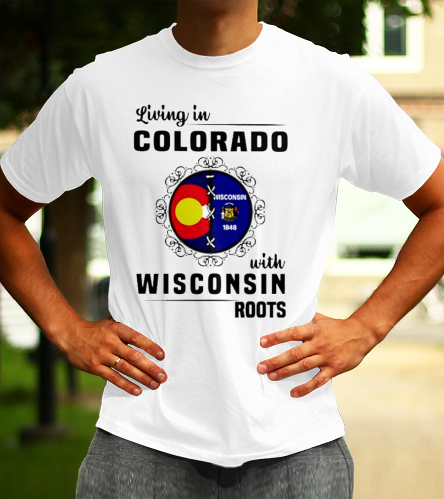 Living In Colorado With Wisconsin Roots Colorado Flag Wisconsin State Seal T-Shirt