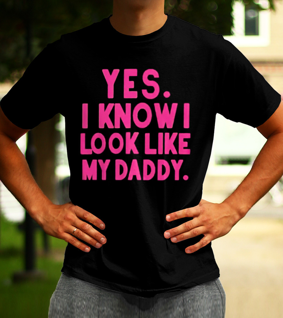 Yes I Know I Look Like My Daddy T-Shirt