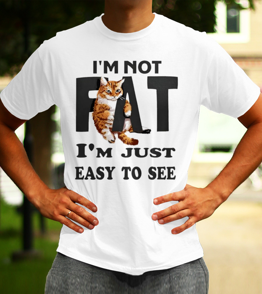 I'm Not Fat Cat I'm Just Easy To See T-Shirt