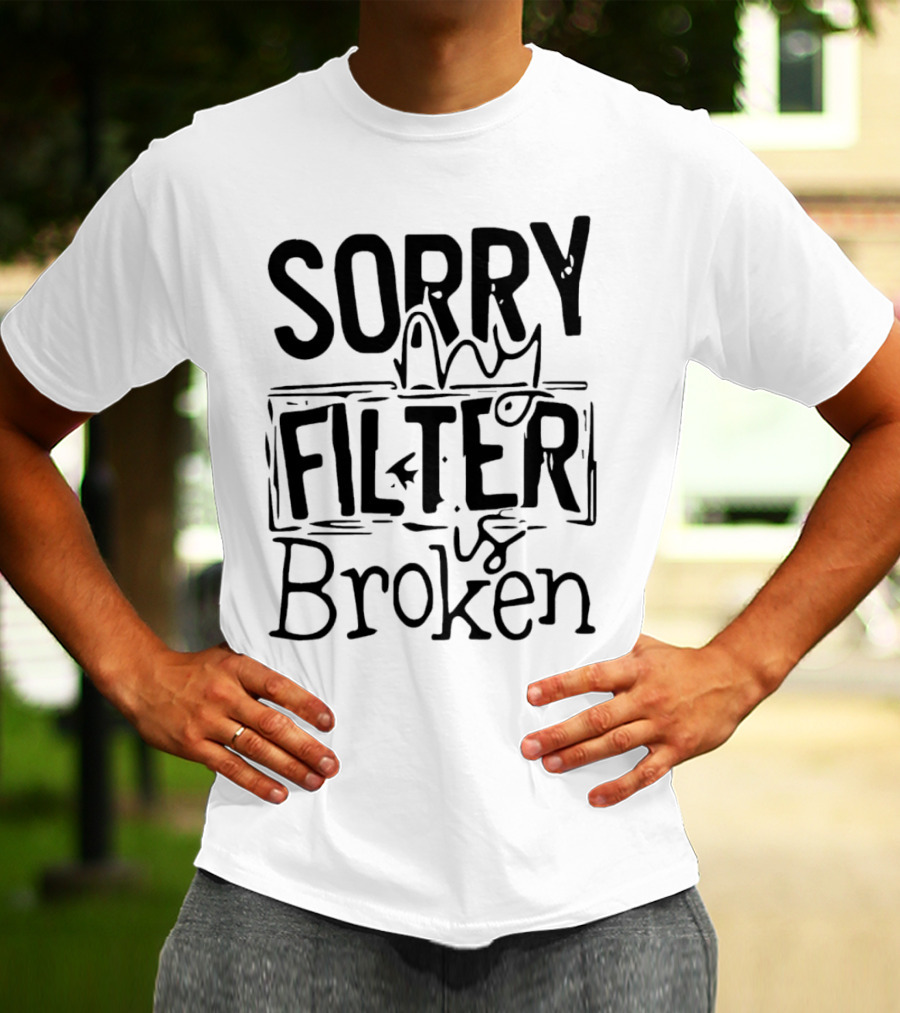 Sorry My Filter Is Broken Trending Fun T-Shirt