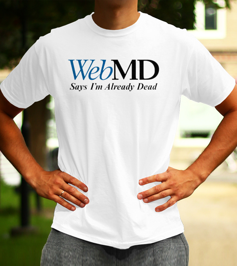 WebMD Says I'm Already Dead Parody Text T-Shirt