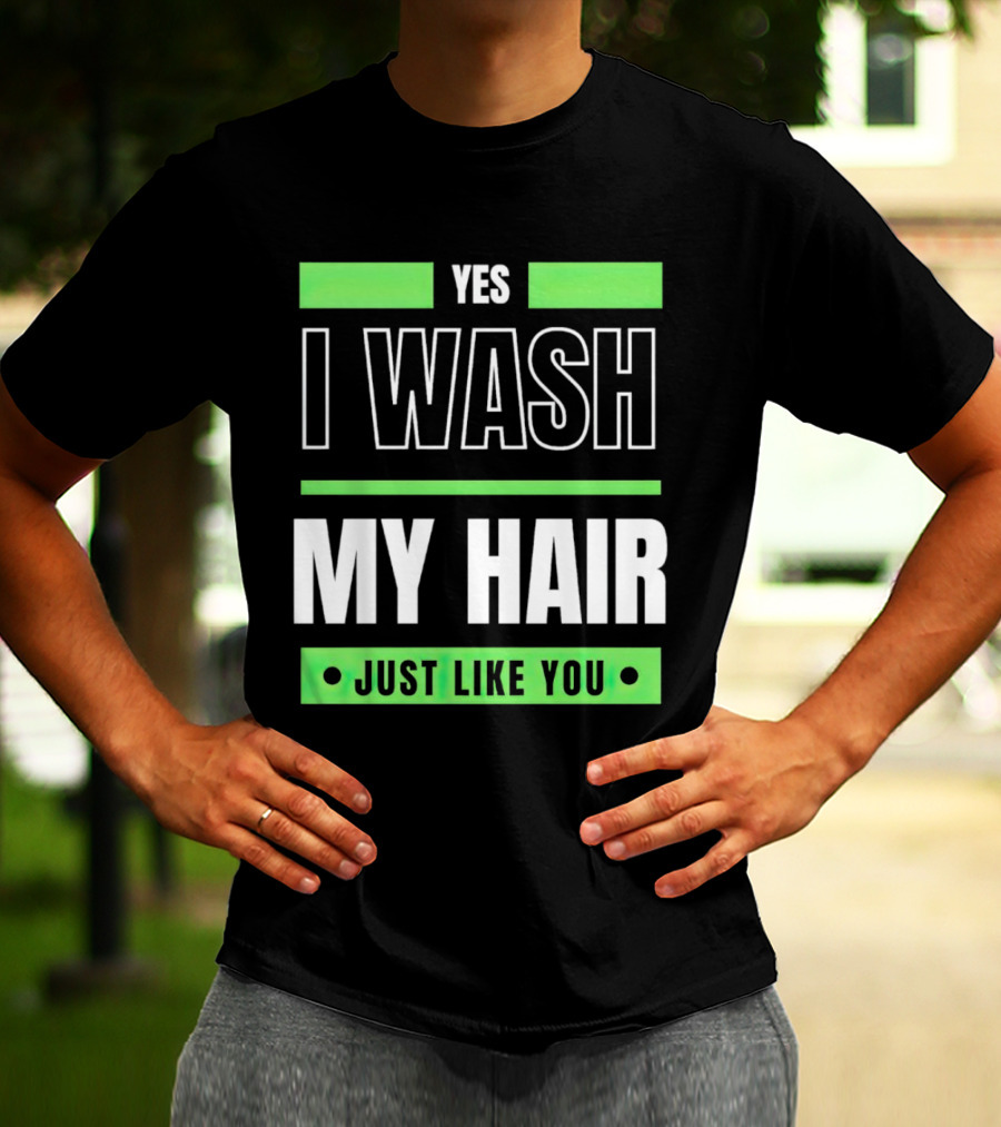 Yes I Wash My Hair Just Like You T-Shirt