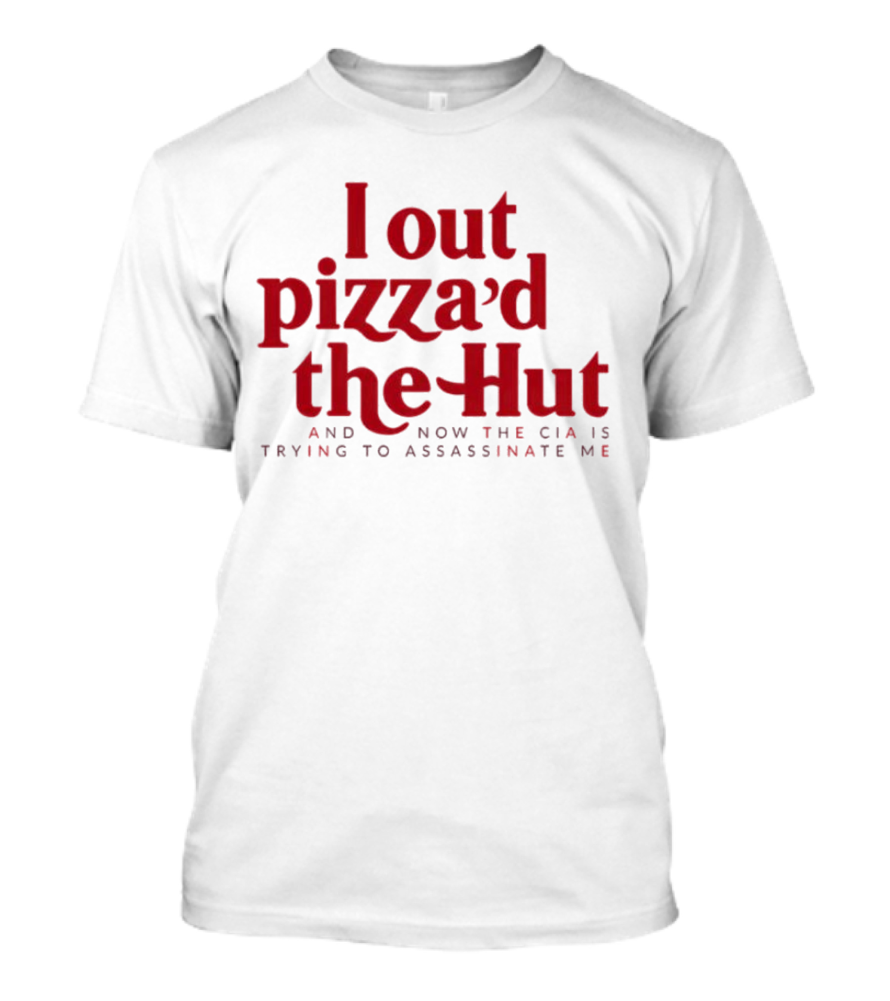 Trending I Out Pizza’d The Hut And Now The CIA Is Trying To Assassinate Me T-Shirt