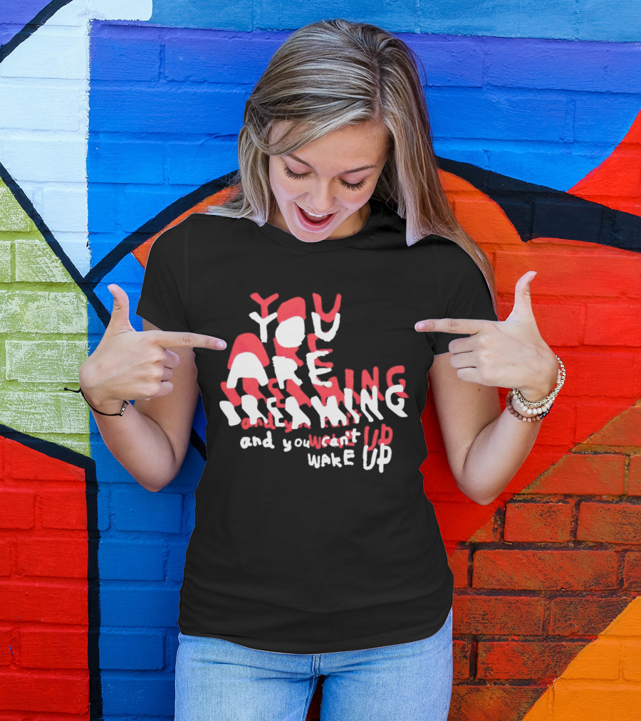 You Are Dreaming And You Can’t Wake Up T-Shirt